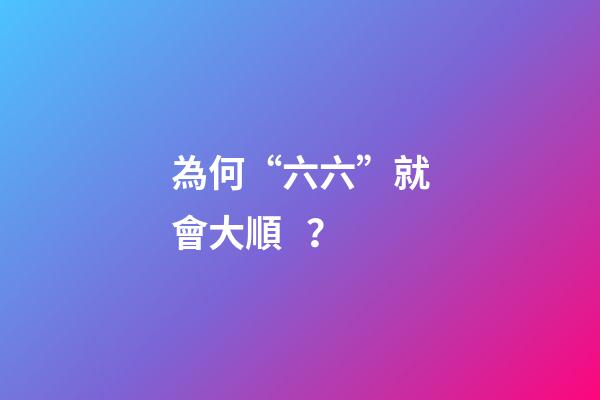 為何“六六”就會大順？